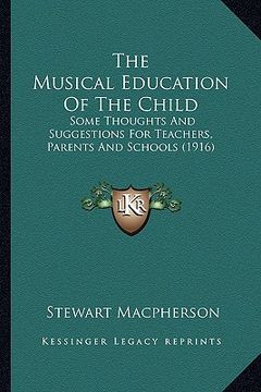portada the musical education of the child: some thoughts and suggestions for teachers, parents and schools (1916) (in English)
