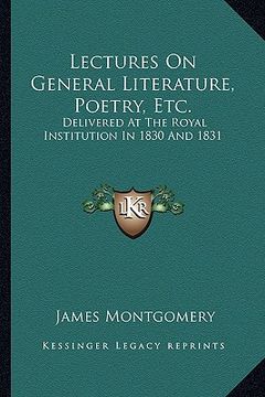 portada lectures on general literature, poetry, etc.: delivered at the royal institution in 1830 and 1831 (en Inglés)
