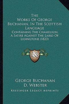 portada the works of george buchanan, in the scottish language: containing the chameleon, a satire against the laird of lidingtone (1823) (in English)