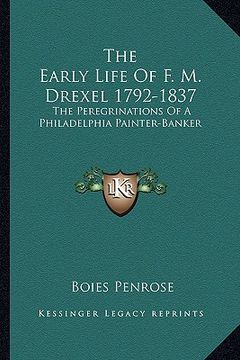 portada the early life of f. m. drexel 1792-1837: the peregrinations of a philadelphia painter-banker (en Inglés)