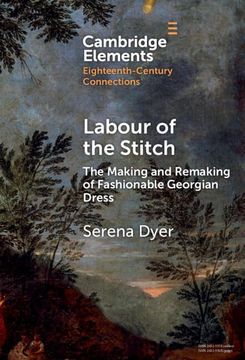 portada Labour of the Stitch: The Making and Remaking of Fashionable Georgian Dress (Elements in Eighteenth-Century Connections) (en Inglés)