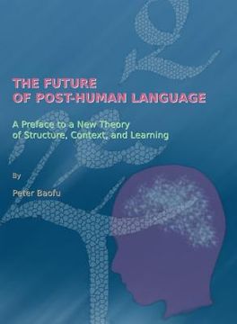 portada The Future of Post-Human Language: A Preface to a New Theory of Structure, Context, and Learning (en Inglés)