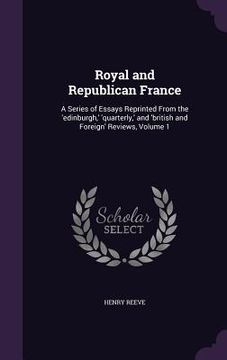 portada Royal and Republican France: A Series of Essays Reprinted From the 'edinburgh, ' 'quarterly, ' and 'british and Foreign' Reviews, Volume 1 (in English)