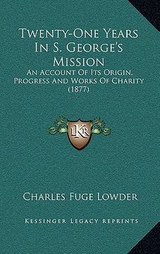 portada twenty-one years in s. george's mission: an account of its origin, progress and works of charity (1877) (in English)