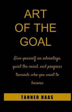 portada Art of the Goal: Give Yourself an Advantage, Quiet the Mind, and Progress Towards Who You Want to Become (en Inglés)