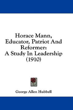portada horace mann, educator, patriot and reformer: a study in leadership (1910) (in English)