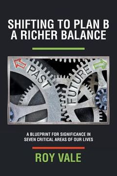 portada Shifting to Plan B A Richer Balance: A Blueprint for Significance in Seven Critical Areas of Our Lives