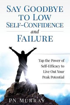 portada Say Goodbye to Low Self-Confidence and Failure: Tap the Power of Self-Efficacy to Live Out Your Peak Potential (en Inglés)