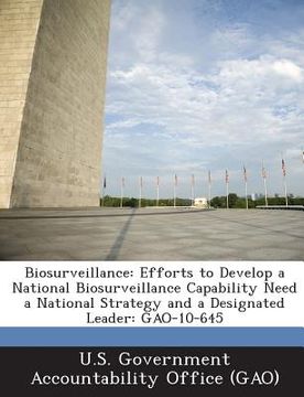 portada Biosurveillance: Efforts to Develop a National Biosurveillance Capability Need a National Strategy and a Designated Leader: Gao-10-645