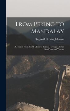 portada From Peking to Mandalay: A Journey From North China to Burma Through Tibetan Ssuch'uan and Yunnan