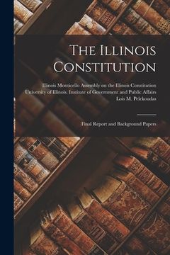 portada The Illinois Constitution; Final Report and Background Papers (en Inglés)