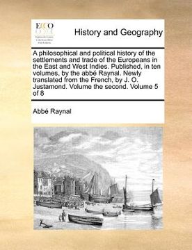 portada a philosophical and political history of the settlements and trade of the europeans in the east and west indies. published, in ten volumes, by the a (en Inglés)