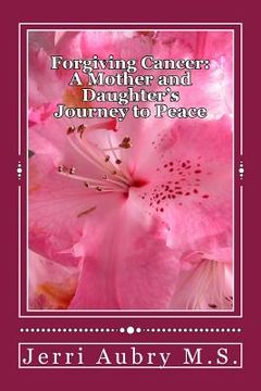 portada Forgiving Cancer: A Mother and Daughter's Journey to Peace (en Inglés)