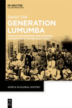 portada The Lumumba Generation: African Bourgeoisie and Colonial Distinction in the Belgian Congo (en Inglés)