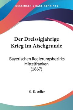 portada Der Dreissigjahrige Krieg Im Aischgrunde: Bayerischen Regierungsbezirks Mittelfranken (1867) (en Alemán)
