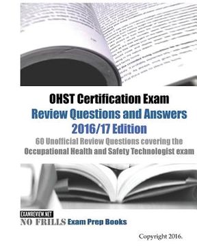 portada OHST Certification Exam Review Questions and Answers 2016/17 Edition: 60 Unofficial Review Questions covering the Occupational Health and Safety Techn (en Inglés)