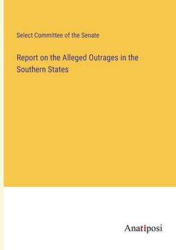 portada Report on the Alleged Outrages in the Southern States 