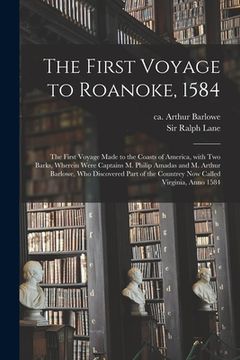 portada The First Voyage to Roanoke, 1584: the First Voyage Made to the Coasts of America, With Two Barks, Wherein Were Captains M. Philip Amadas and M. Arthu (en Inglés)