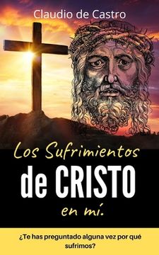 portada Los SUFRIMIENTOS de CRISTO en mí: ¿Te has preguntado alguna vez por qué sufrimos?