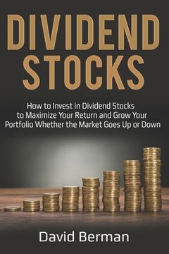 portada Dividend Stocks: How to Invest in Dividend Stocks to Maximize Your Return and Grow Your Portfolio Whether the Market Goes Up or Down (en Inglés)