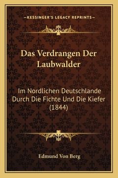 portada Das Verdrangen Der Laubwalder: Im Nordlichen Deutschlande Durch Die Fichte Und Die Kiefer (1844) (en Alemán)