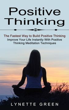portada Positive Thinking: The Fastest Way to Build Positive Thinking (Improve Your Life Instantly With Positive Thinking Meditation Techniques) (in English)