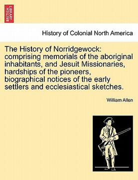 portada the history of norridgewock: comprising memorials of the aboriginal inhabitants, and jesuit missionaries, hardships of the pioneers, biographical n (en Inglés)