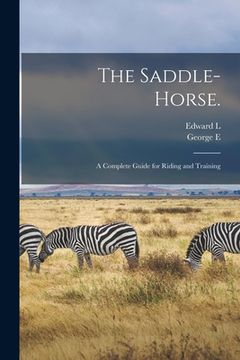 portada The Saddle-horse.: A Complete Guide for Riding and Training (en Inglés)