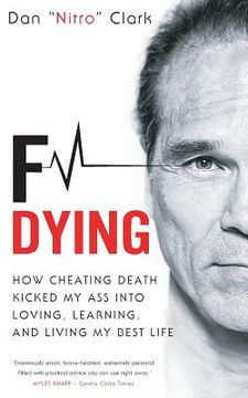 portada F Dying: How Cheating Death Kicked My Ass into Loving, Learning and Living My Best Life (en Inglés)
