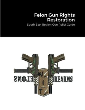 portada Felon Gun Rights Restoration: South East Region Gun Relief Guide (en Inglés)