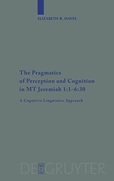 portada The Pragmatics of Perception and Cognition in mt Jeremiah 1: 1-6: 30: A Cognitive Linguistics Approach (Beihefte zur Zeitschrift für die Alttestamentliche Wissensch) (in English)