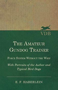 portada The Amateur Gundog Trainer - Force System Without the Whip - With Portraits of the Author and Typical Bird Dogs 