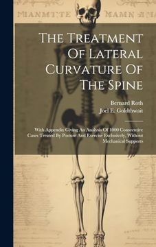 portada The Treatment of Lateral Curvature of the Spine: With Appendix Giving an Analysis of 1000 Consecutive Cases Treated by Posture and Exercise Exclusively, Without Mechanical Supports (en Inglés)