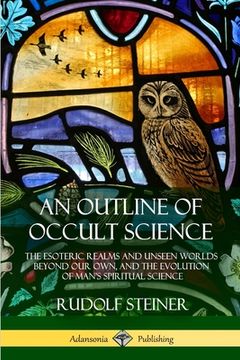 portada An Outline of Occult Science: The Esoteric Realms and Unseen Worlds Beyond Our Own, and the Evolution of Man's Spiritual Science (en Inglés)