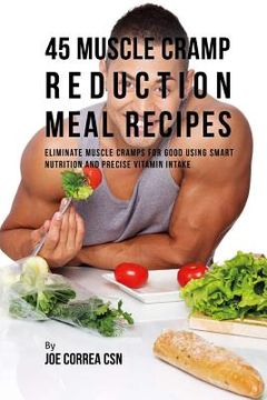 portada 45 Muscle Cramp Reduction Meal Recipes: Eliminate Muscle Cramps for Good Using Smart Nutrition and Precise Vitamin Intake (en Inglés)