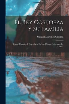 portada El Rey Cosijoeza Y Su Familia: Reseña Historica Y Legendaria De Los Ultimos Soberanos De Zachila