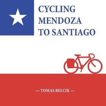 portada Cycling Mendoza to Santiago: Journey Over the Andes Crossing Paso Internacional Los Libertadores, a mountain pass between Argentina and Chile (Trav (en Inglés)