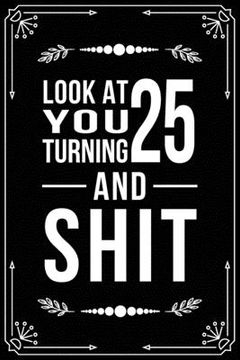 portada Look at You Turning 25 and Shit: Funny birthday gift for 25 year old (in English)