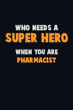portada Who Need A SUPER HERO, When You Are Pharmacist: 6X9 Career Pride 120 pages Writing Notebooks (in English)