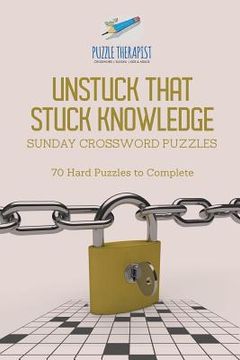 portada Unstuck That Stuck Knowledge Sunday Crossword Puzzles 70 Hard Puzzles to Complete (en Inglés)