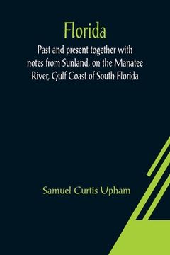 portada Florida: Past and present together with notes from Sunland, on the Manatee River, Gulf Coast of South Florida (en Inglés)