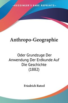 portada Anthropo-Geographie: Oder Grundzuge Der Anwendung Der Erdkunde Auf Die Geschichte (1882) (en Alemán)