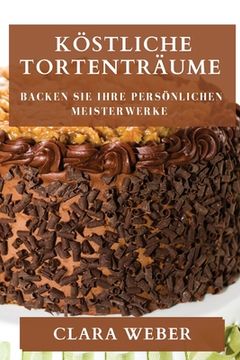 portada Köstliche Tortenträume: Backen Sie Ihre persönlichen Meisterwerke (in German)