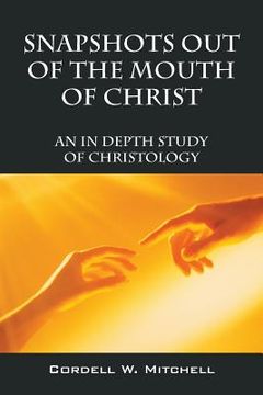 portada Snapshots Out of the Mouth of Christ: An in Depth Study of Christology (in English)
