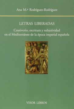 Letras liberadas : cautiverio, escritura y subjetividad en el mediterráneo de la época imperial española
