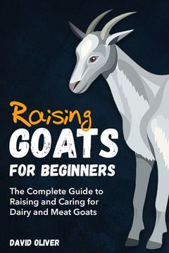 portada Raising Goats for Beginners: The Complete Guide to Raising and Caring for Dairy and Meat Goats (en Inglés)