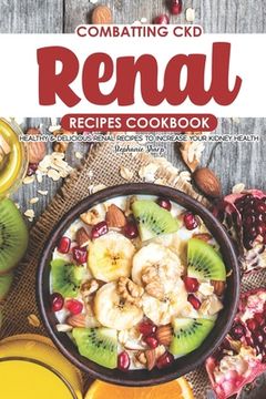 portada Combatting CKD Renal Recipes Cookbook: Healthy & Delicious Renal Recipes to Increase Your Kidney Health (en Inglés)