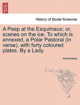 portada a peep at the esquimaux; or, scenes on the ice. to which is annexed, a polar pastoral (in verse), with forty coloured plates. by a lady.