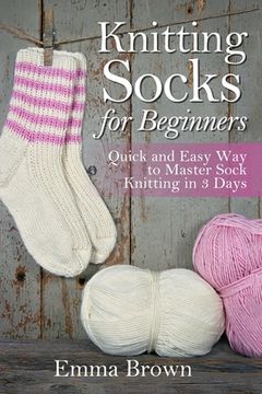 portada Knitting Socks For Beginners: Quick and Easy Way to Master Sock Knitting in 3 Days (en Inglés)