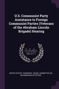 portada U.S. Communist Party Assistance to Foreign Communist Parties (Veterans of the Abraham Lincoln Brigade) Hearing (en Inglés)